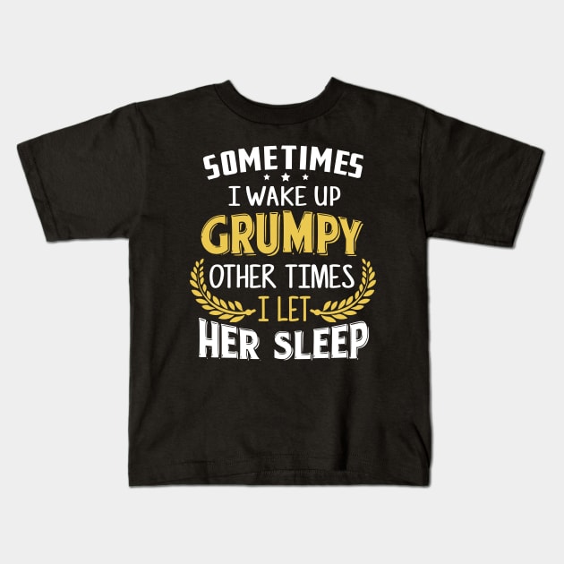 Sometimes I Wake Up Grumpy Other Times I Let Her Sleep Kids T-Shirt by jonetressie